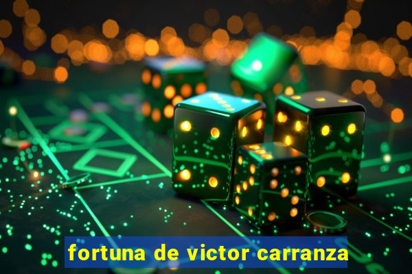 fortuna de victor carranza
